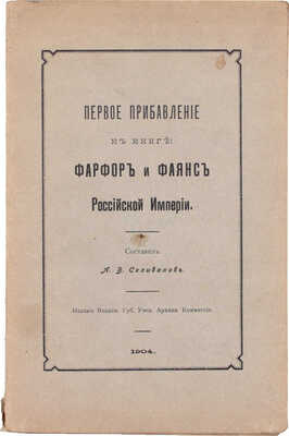 Первое прибавление к книге. Фарфор и фаянс Российской империи / Сост. А.В. Селиванов. Владимир: Изд. Владимирской губернской ученой архивной комиссии, 1904.